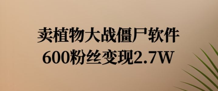 植物大战僵尸软件粉丝变现 600粉轻松赚2.7万-九零创业网
