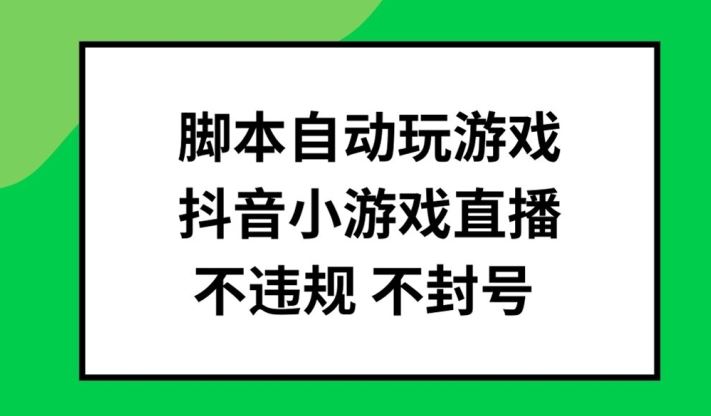 抖音小游戏直播脚本揭秘 批量操作 安全不封号-九零创业网