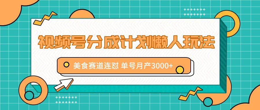 美食赛道轻松月入3000+ 视频号懒人分成攻略揭秘