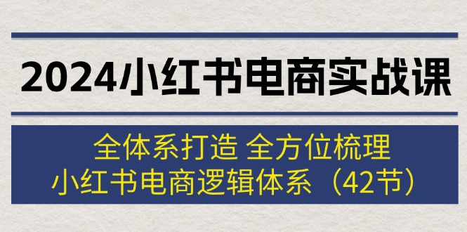 2024小红书电商课 42节全解析 构建电商逻辑体系-九零创业网