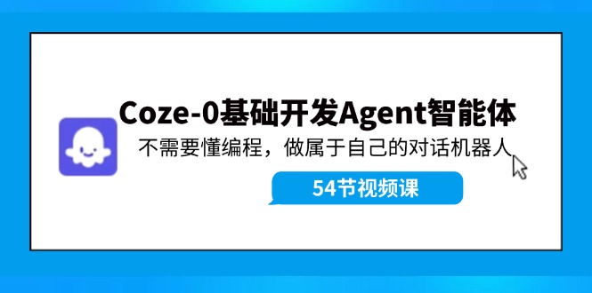 零基础打造Coze 0对话机器人教程 轻松入门 你的专属AI助手-九零创业网