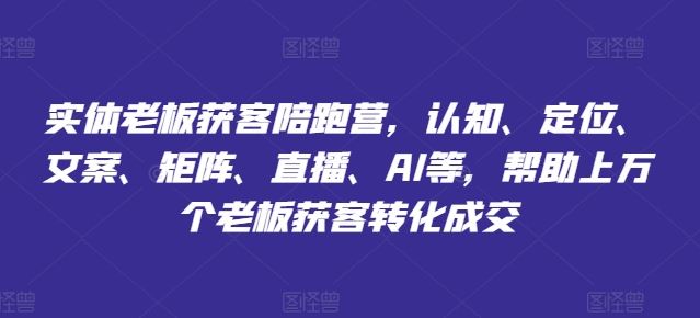 老板获客陪跑营 AI赋能 助万企高效转化成交