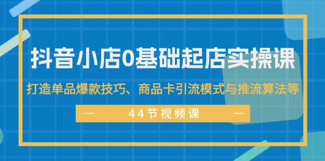 抖音小店爆款打造 实操课解密单品引流与推流策略