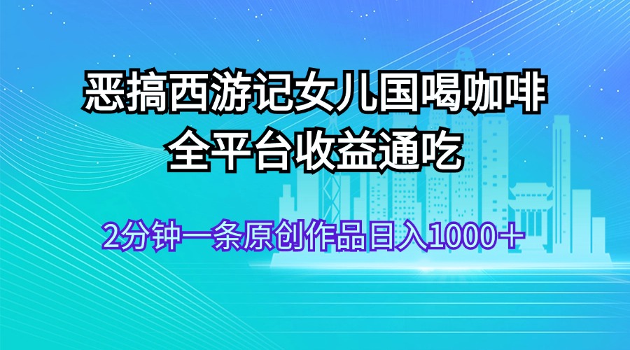 西游女儿国咖啡闹剧 全平台吸金 日赚千元的创意短视频