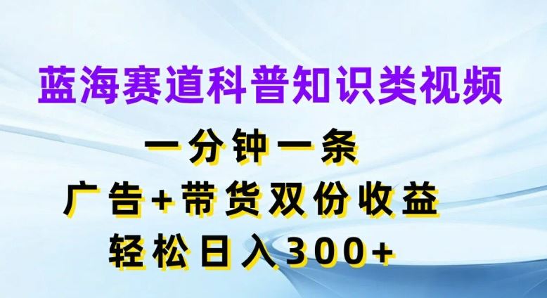 蓝海科普短视频 广告带货双赢 日赚300+秘诀