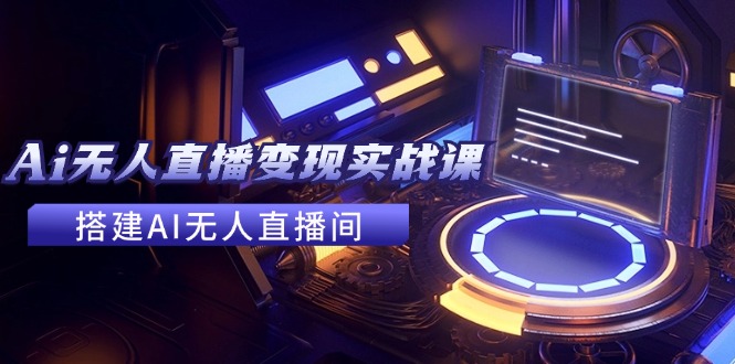 AI无人直播实战课 24节打造赚钱直播间