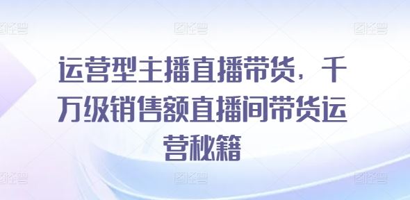 打造千万级直播间 主播带货运营秘籍全解析-九零创业网