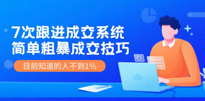 揭秘高成交率 7次跟进成交秘籍 仅1%人掌握