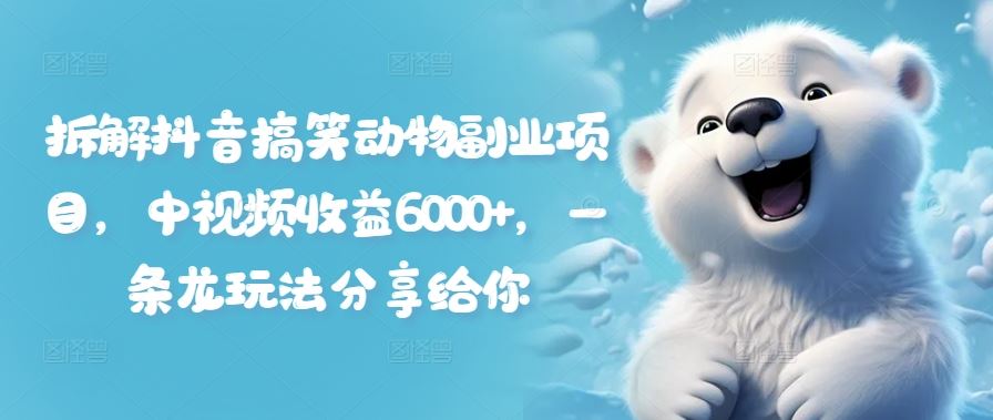 抖音搞笑动物副业揭秘 中视频月入6000+ 全链路攻略分享