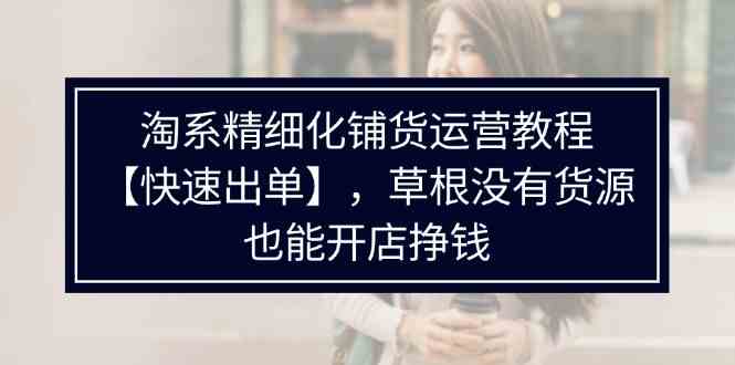 淘系无货源开店攻略 轻松出单 快速盈利秘籍