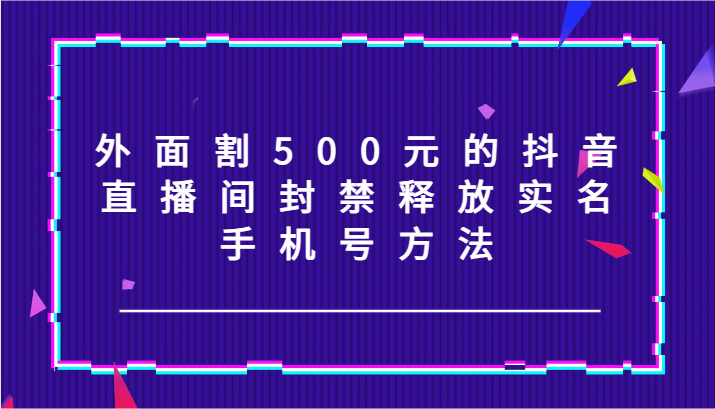 抖音直播间封禁解封 500元解锁实名/手机号技巧-九零创业网