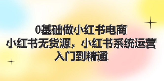 小红书无货源电商入门 70节精通攻略