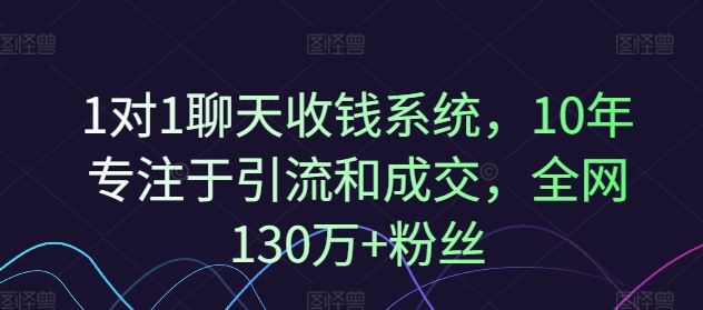 十年引流成交秘籍 130万粉丝信赖的1对1聊天赚钱系统-九零创业网