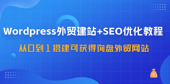 WordPress外贸SEO建站全攻略 从零基础到询盘网站-九零创业网