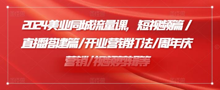 2024美业流量攻略 短视频直播 开业周年庆 剪辑秘籍一网打尽-九零创业网