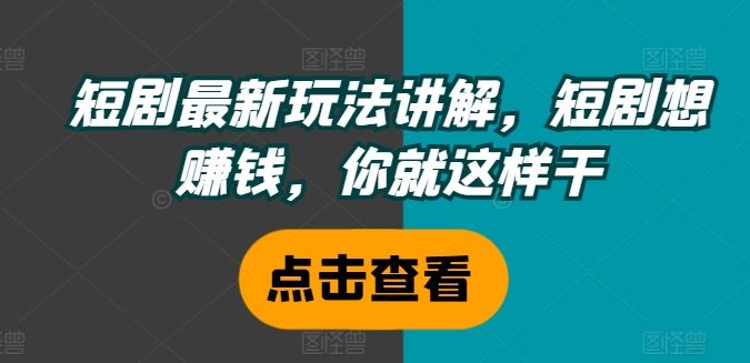 短剧致富秘籍 玩转新玩法 轻松赚钱-九零创业网