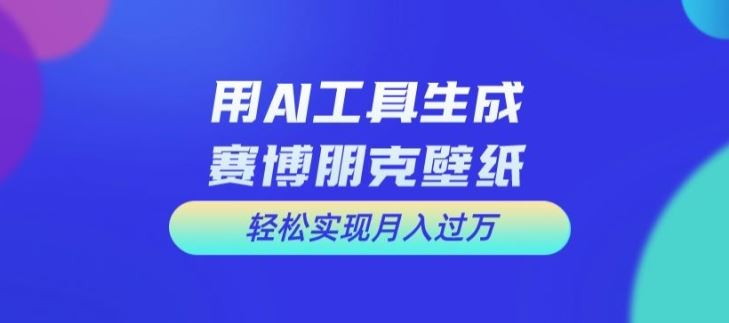 AI赋能设计 赛博朋克壁纸月入万+秘诀大公开