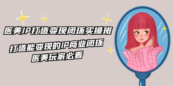 医美IP变现实操班 打造盈利闭环秘籍