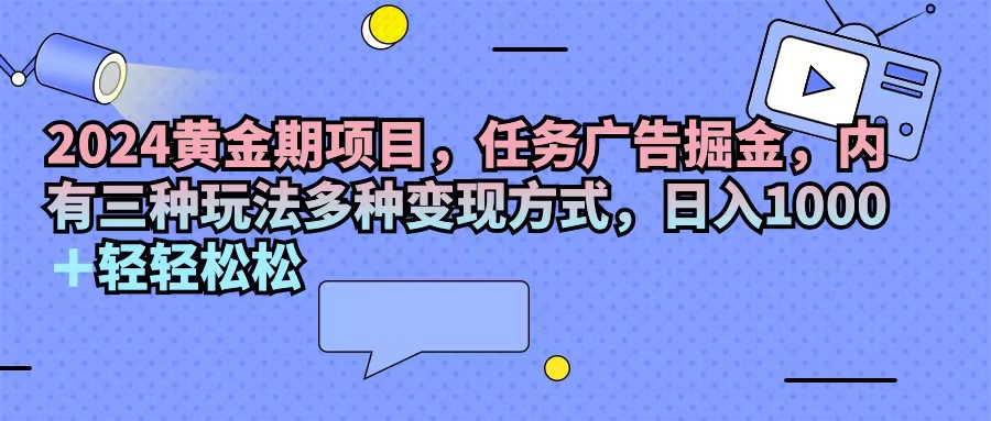 2024黄金期项目 三玩法日赚千 广告掘金新机遇-九零创业网