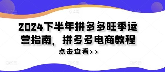 2024拼多多旺季攻略 电商运营秘籍速成