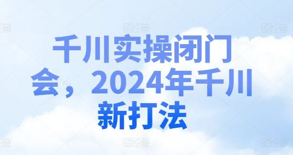 2024千川闭门会揭秘 新打法重塑流量营销格局-九零创业网
