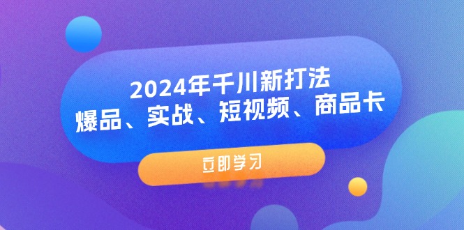 2024千川新策略 爆品实战 短视频+商品卡 8课解锁新玩法-九零创业网