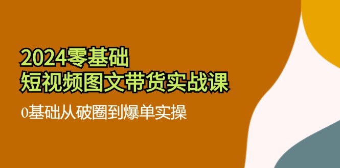零基础短视频带货课 36节实战破圈爆单秘籍-九零创业网