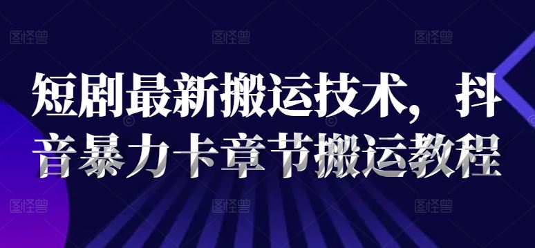 抖音短剧高效搬运 轻松突破章节限制-九零创业网
