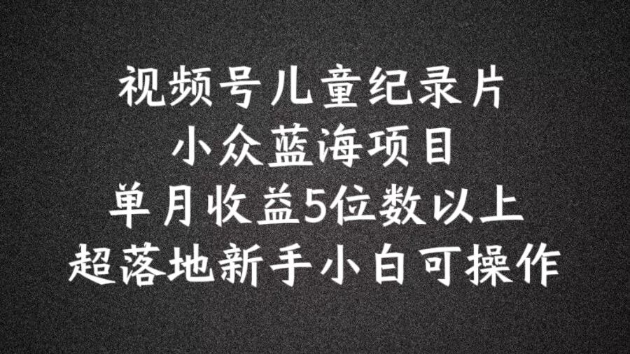 蓝海项目揭秘 儿童科普纪录片 小白轻松月入5万+