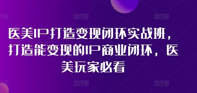 医美IP变现实战班 打造盈利闭环 医美从业者必学-九零创业网