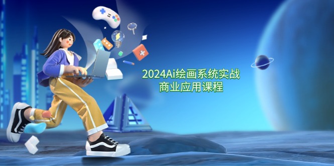 2024 AI绘画系统实战课程 57节零基础精通指南-九零创业网