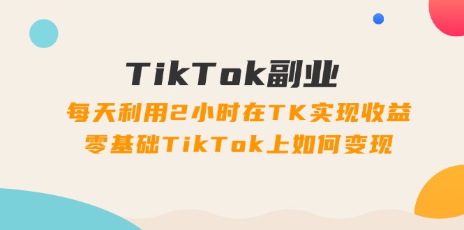 TikTok副业速成 2小时日入 零基础变现攻略-九零创业网
