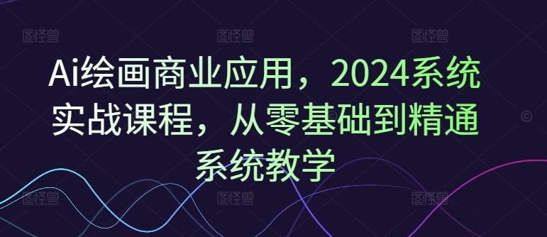 2024 AI绘画商业实战 零基础精通系统课程