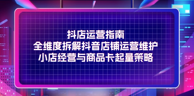 抖音店铺全攻略 抖店运营秘籍 商品卡起量策略解析-九零创业网