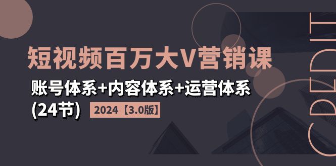 2024短视频百万大V营销课3.0 三体系24节全攻略