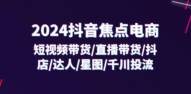 2024抖音电商攻略 32节课解锁短视频带货全链路-九零创业网
