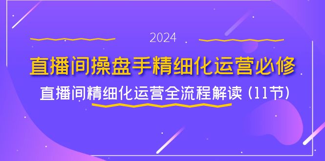 直播间操盘手必备 11节全流程精细化运营攻略-九零创业网