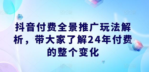 2024抖音全景推广解析 付费玩法大揭秘
