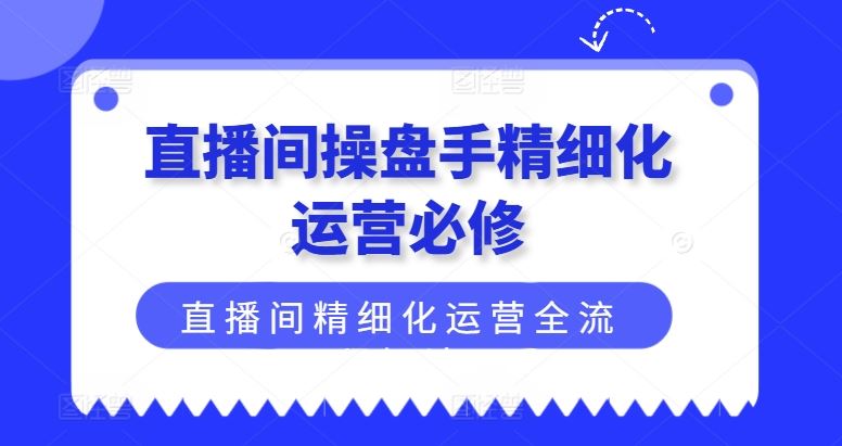 直播间精细化运营全攻略 操盘手必备技巧揭秘