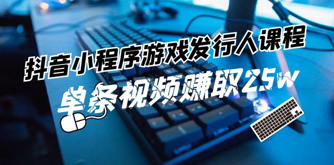 抖音小游戏变现攻略 一课掌握 轻松赚25万-九零创业网