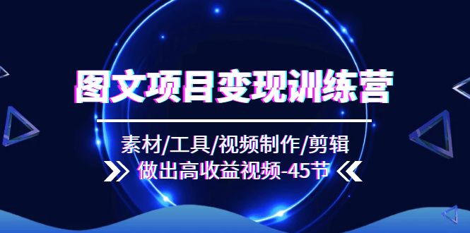 图文变现速成营 45节全攻略 打造高收益视频
