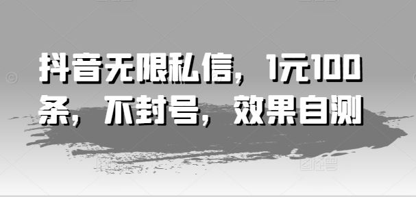 抖音私信无限 1元百条不封号 效果自测体验-九零创业网