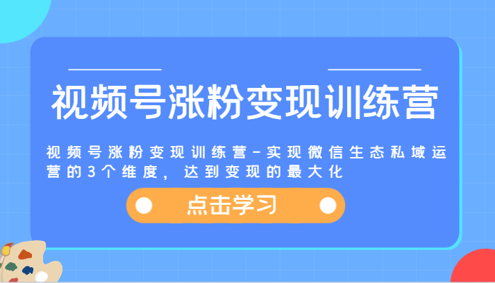 微信私域运营三维度 视频号涨粉变现训练营 最大化变现攻略-九零创业网