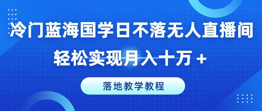 国学直播新潮流 蓝海无人直播间月入十万秘籍