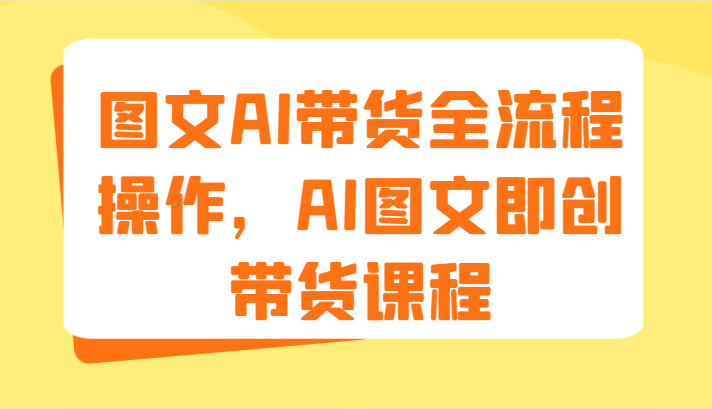 AI图文带货全攻略 9节课程解锁图文AI带货秘籍-九零创业网