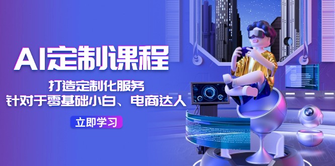 AI定制课程 电商小白达人速成36课