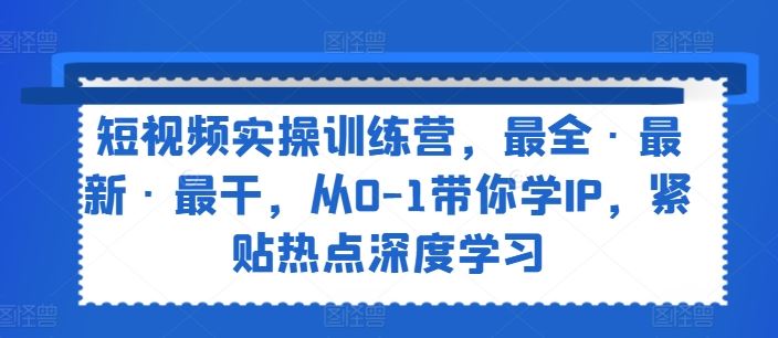 短视频实操训练营 从0到IP达人 热点深度学技巧-九零创业网