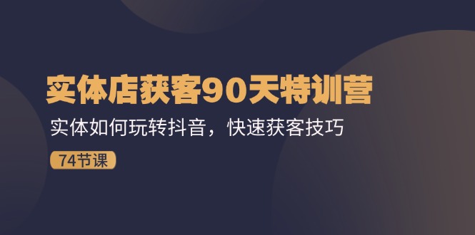 实体店抖音获客特训营 90天速成抖音引流秘籍-九零创业网