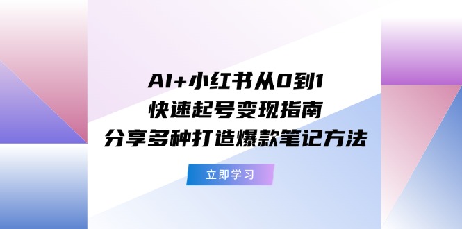 AI赋能小红书 爆款笔记速成变现攻略-九零创业网