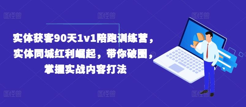实体同城红利破圈 90天实战陪跑 解锁获客新策略-九零创业网